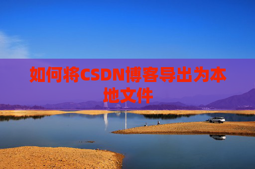 如何将CSDN博客导出为本地文件